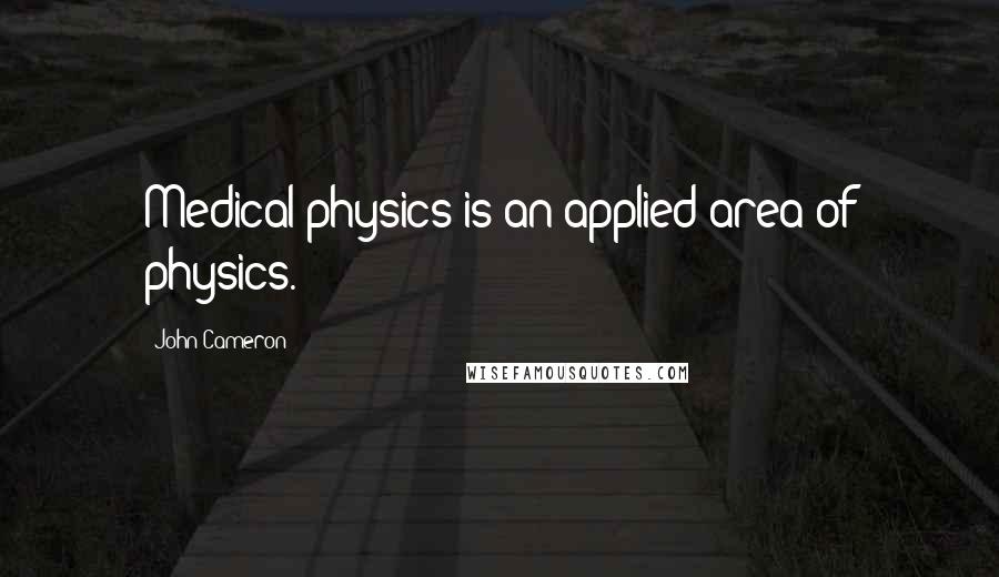 John Cameron Quotes: Medical physics is an applied area of physics.