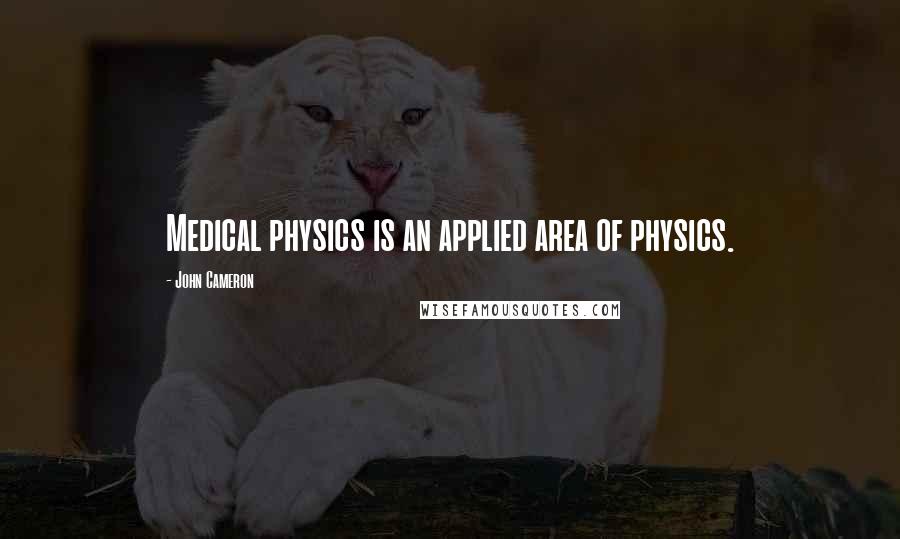 John Cameron Quotes: Medical physics is an applied area of physics.