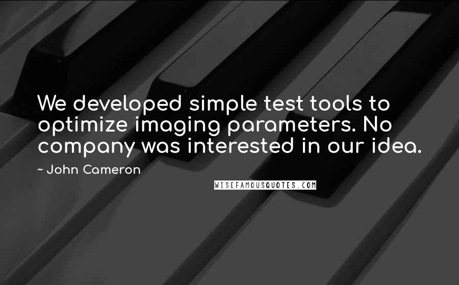 John Cameron Quotes: We developed simple test tools to optimize imaging parameters. No company was interested in our idea.