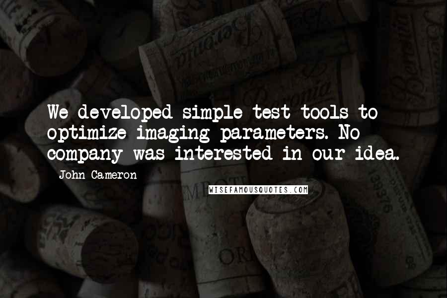 John Cameron Quotes: We developed simple test tools to optimize imaging parameters. No company was interested in our idea.