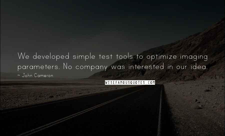 John Cameron Quotes: We developed simple test tools to optimize imaging parameters. No company was interested in our idea.