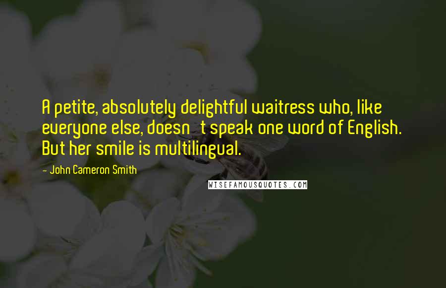 John Cameron Smith Quotes: A petite, absolutely delightful waitress who, like everyone else, doesn't speak one word of English. But her smile is multilingual.