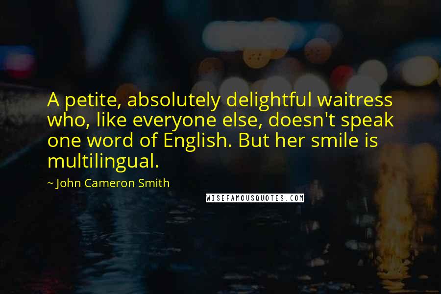 John Cameron Smith Quotes: A petite, absolutely delightful waitress who, like everyone else, doesn't speak one word of English. But her smile is multilingual.