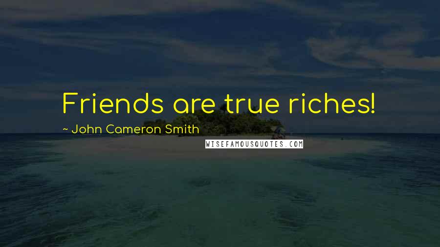 John Cameron Smith Quotes: Friends are true riches!