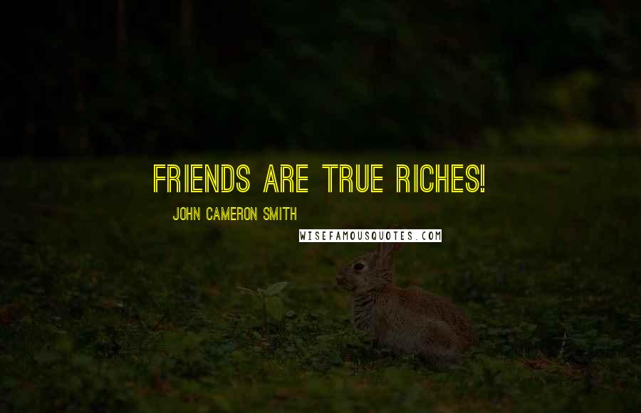 John Cameron Smith Quotes: Friends are true riches!