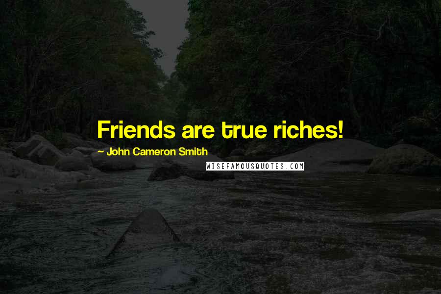 John Cameron Smith Quotes: Friends are true riches!