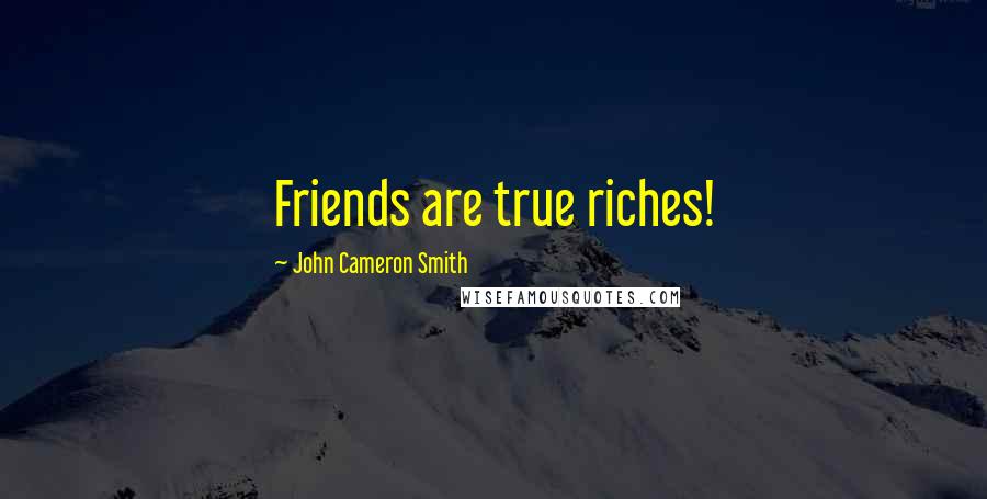 John Cameron Smith Quotes: Friends are true riches!