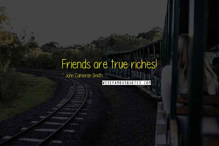 John Cameron Smith Quotes: Friends are true riches!