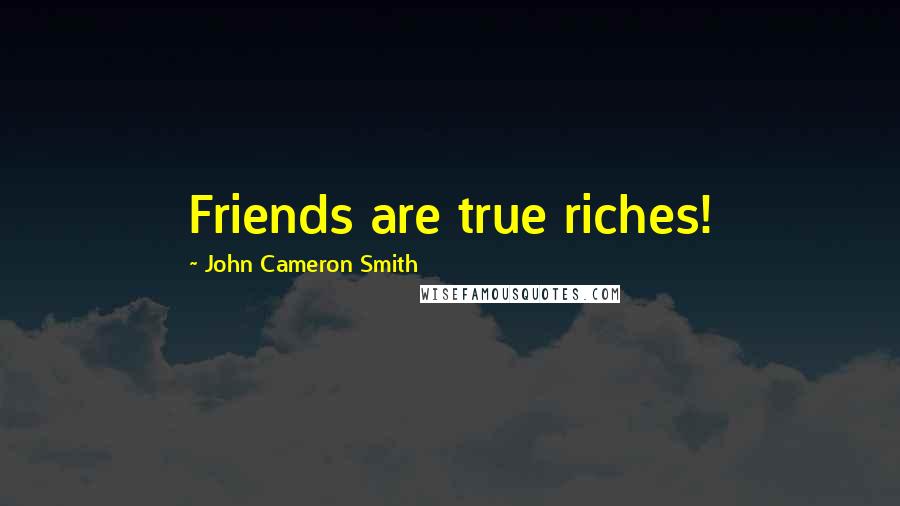 John Cameron Smith Quotes: Friends are true riches!