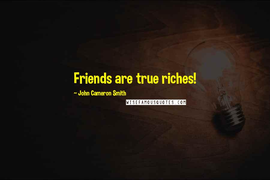 John Cameron Smith Quotes: Friends are true riches!