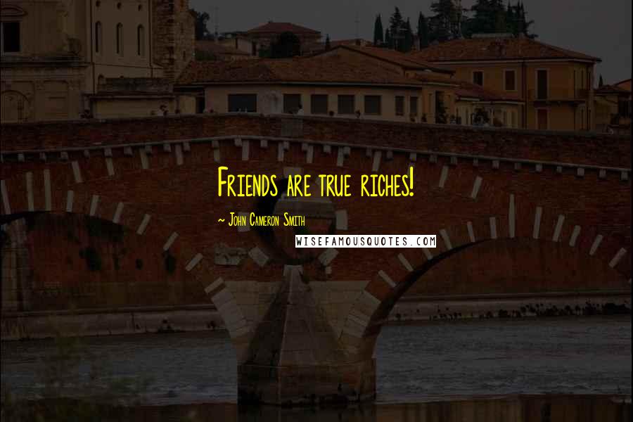 John Cameron Smith Quotes: Friends are true riches!