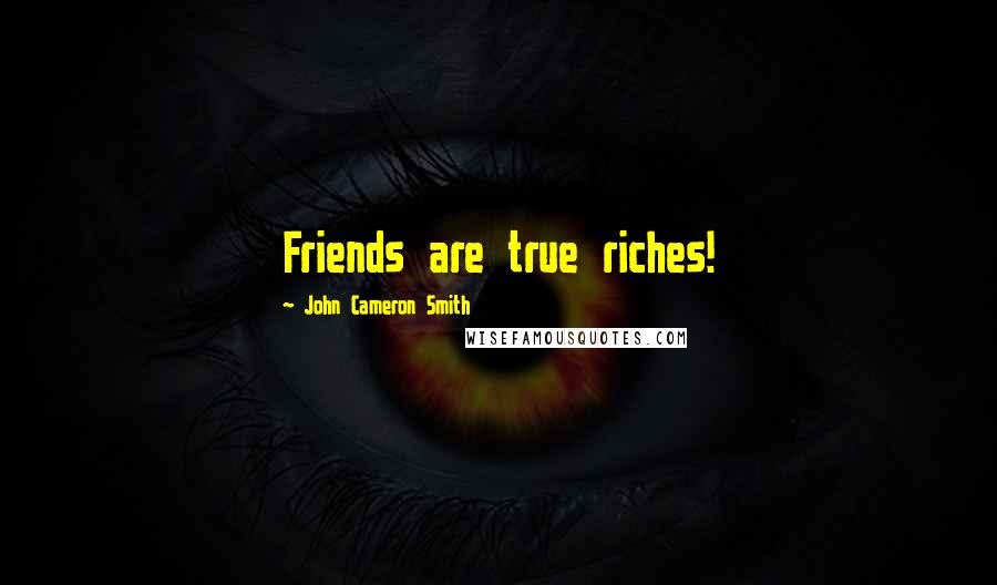 John Cameron Smith Quotes: Friends are true riches!