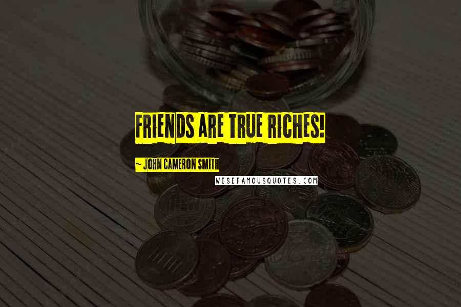 John Cameron Smith Quotes: Friends are true riches!