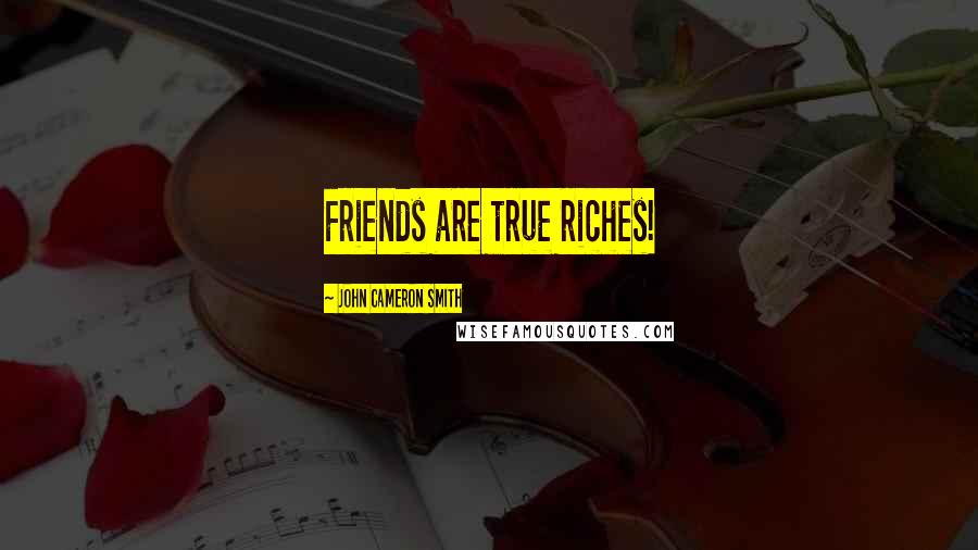 John Cameron Smith Quotes: Friends are true riches!