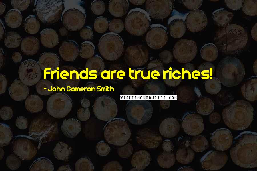 John Cameron Smith Quotes: Friends are true riches!