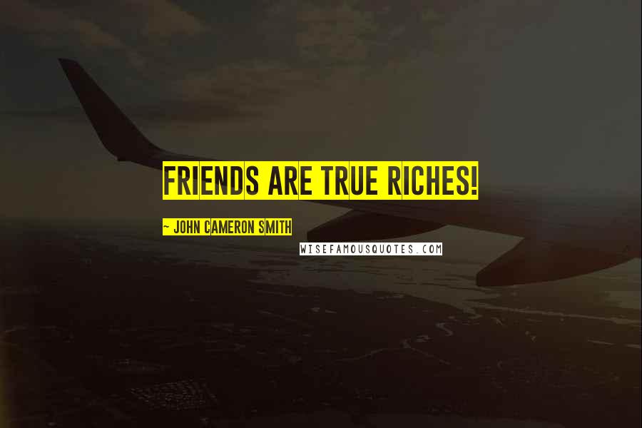 John Cameron Smith Quotes: Friends are true riches!