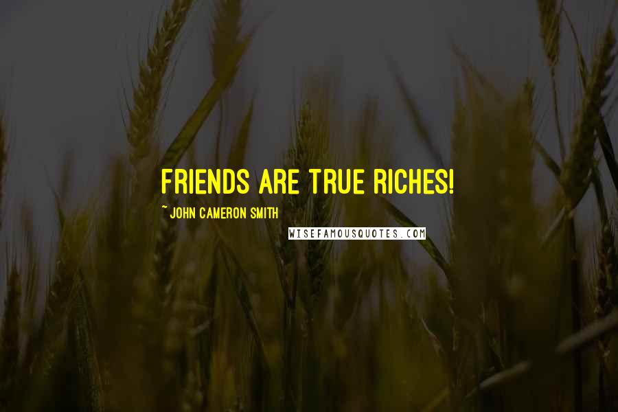 John Cameron Smith Quotes: Friends are true riches!