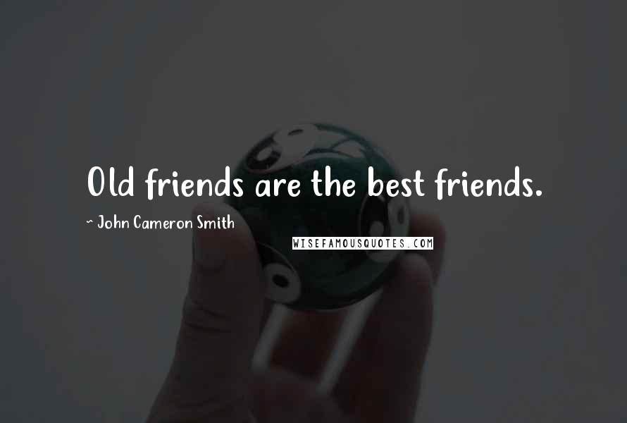 John Cameron Smith Quotes: Old friends are the best friends.