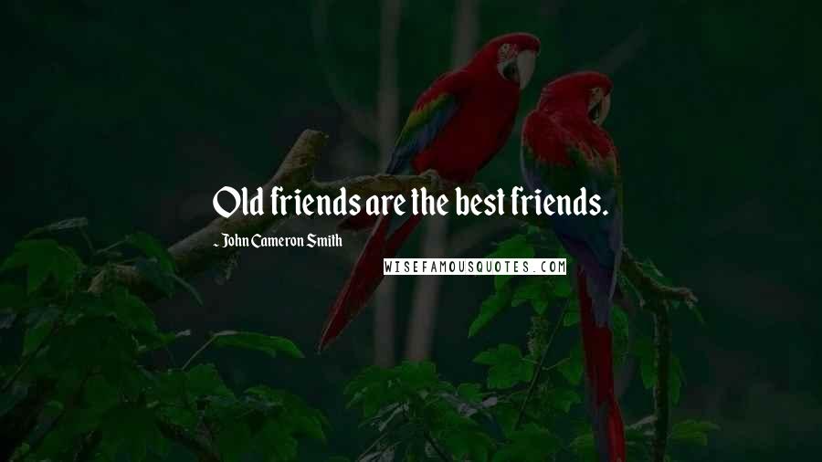 John Cameron Smith Quotes: Old friends are the best friends.