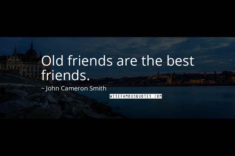 John Cameron Smith Quotes: Old friends are the best friends.