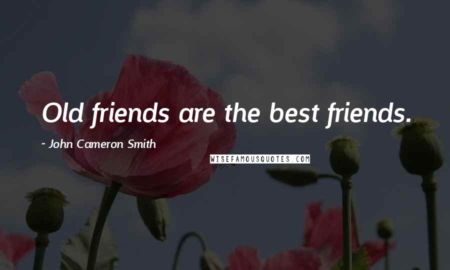 John Cameron Smith Quotes: Old friends are the best friends.