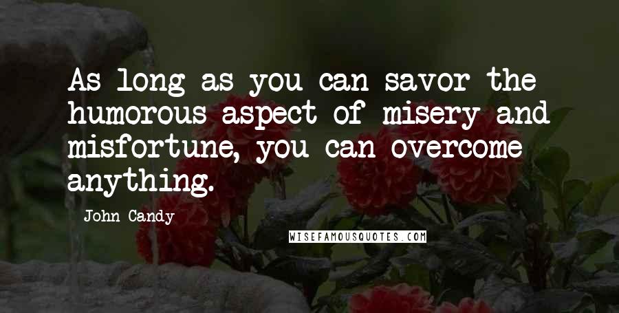 John Candy Quotes: As long as you can savor the humorous aspect of misery and misfortune, you can overcome anything.