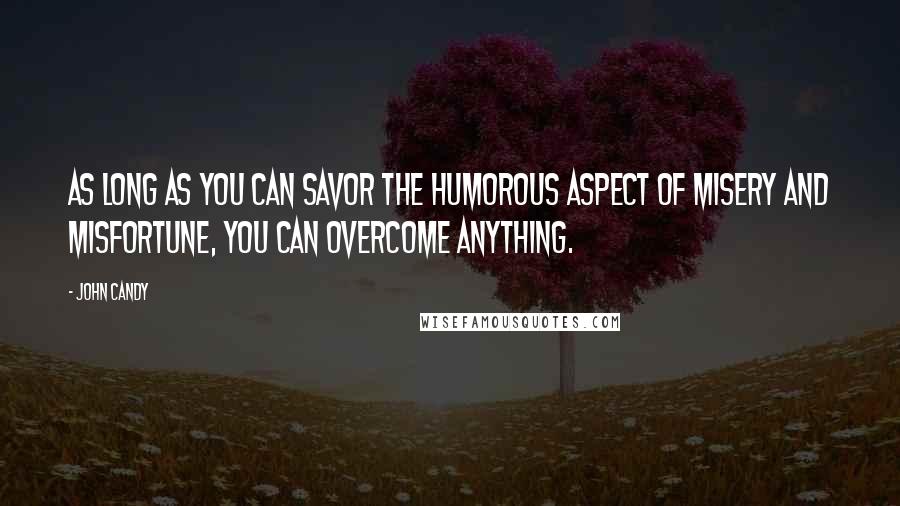 John Candy Quotes: As long as you can savor the humorous aspect of misery and misfortune, you can overcome anything.