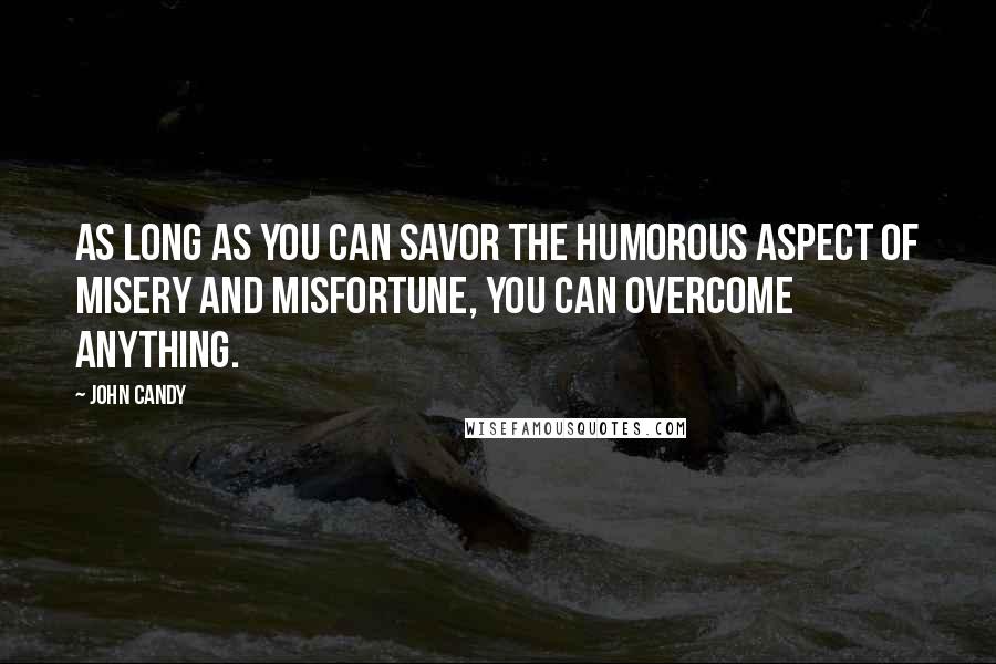 John Candy Quotes: As long as you can savor the humorous aspect of misery and misfortune, you can overcome anything.