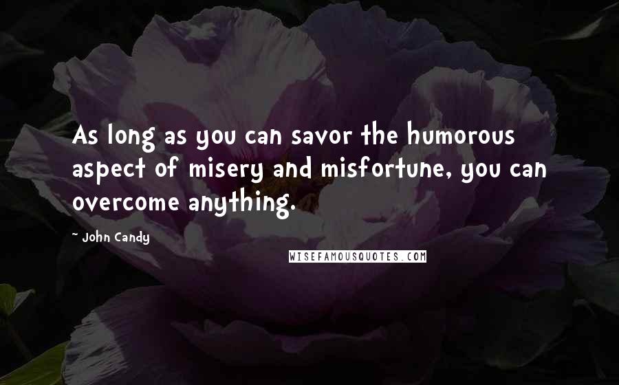 John Candy Quotes: As long as you can savor the humorous aspect of misery and misfortune, you can overcome anything.