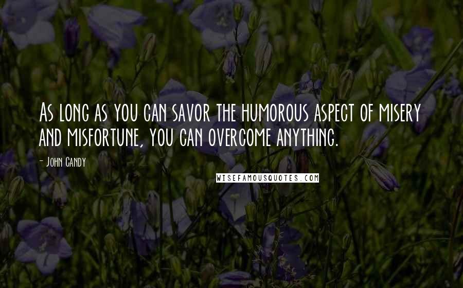 John Candy Quotes: As long as you can savor the humorous aspect of misery and misfortune, you can overcome anything.