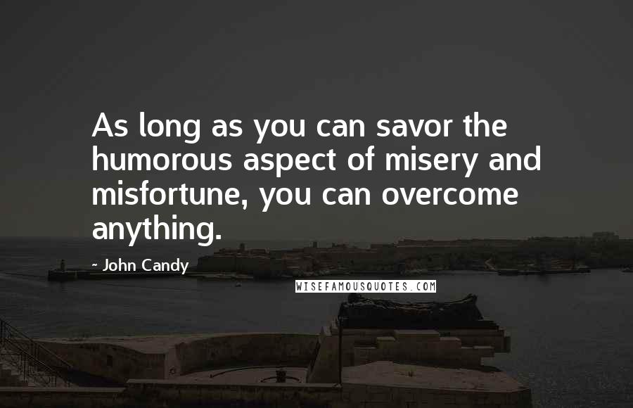John Candy Quotes: As long as you can savor the humorous aspect of misery and misfortune, you can overcome anything.