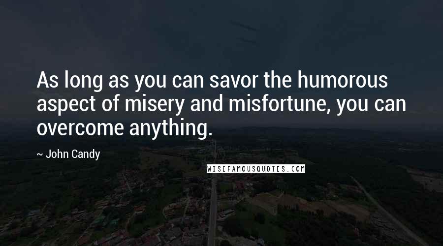 John Candy Quotes: As long as you can savor the humorous aspect of misery and misfortune, you can overcome anything.