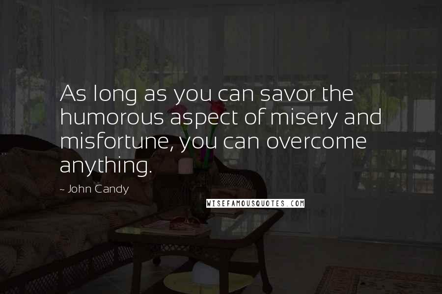 John Candy Quotes: As long as you can savor the humorous aspect of misery and misfortune, you can overcome anything.