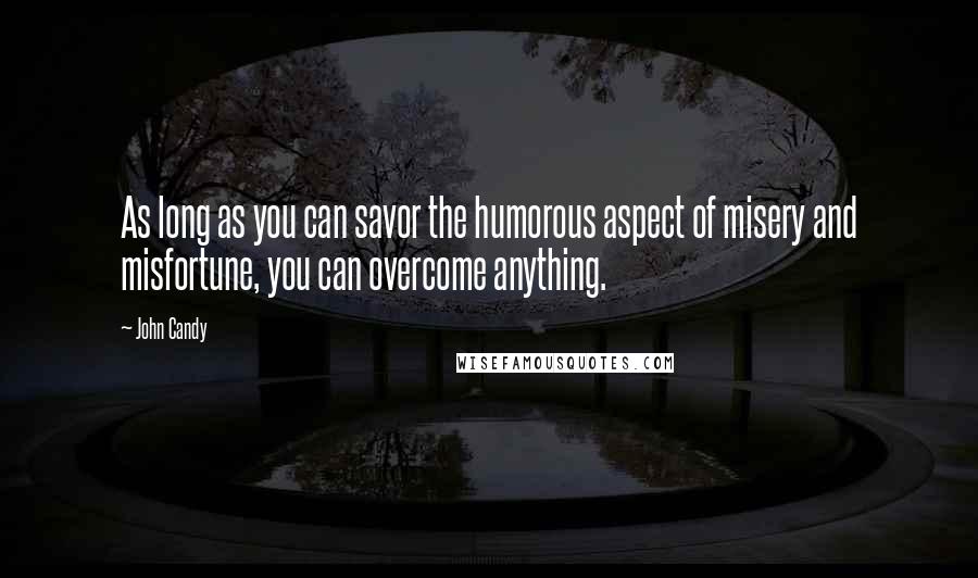 John Candy Quotes: As long as you can savor the humorous aspect of misery and misfortune, you can overcome anything.