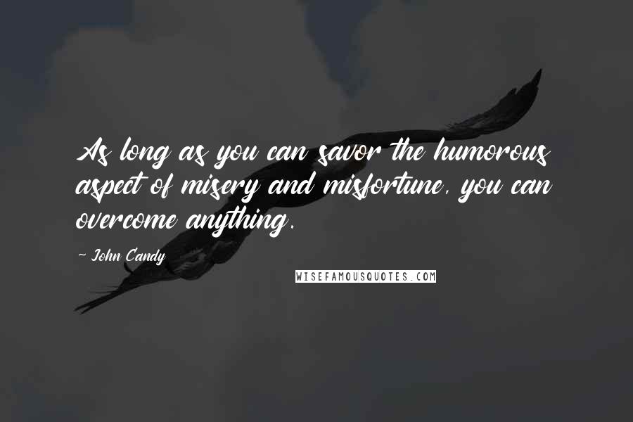 John Candy Quotes: As long as you can savor the humorous aspect of misery and misfortune, you can overcome anything.