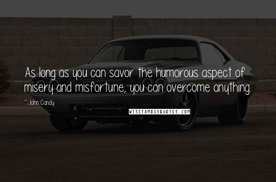 John Candy Quotes: As long as you can savor the humorous aspect of misery and misfortune, you can overcome anything.