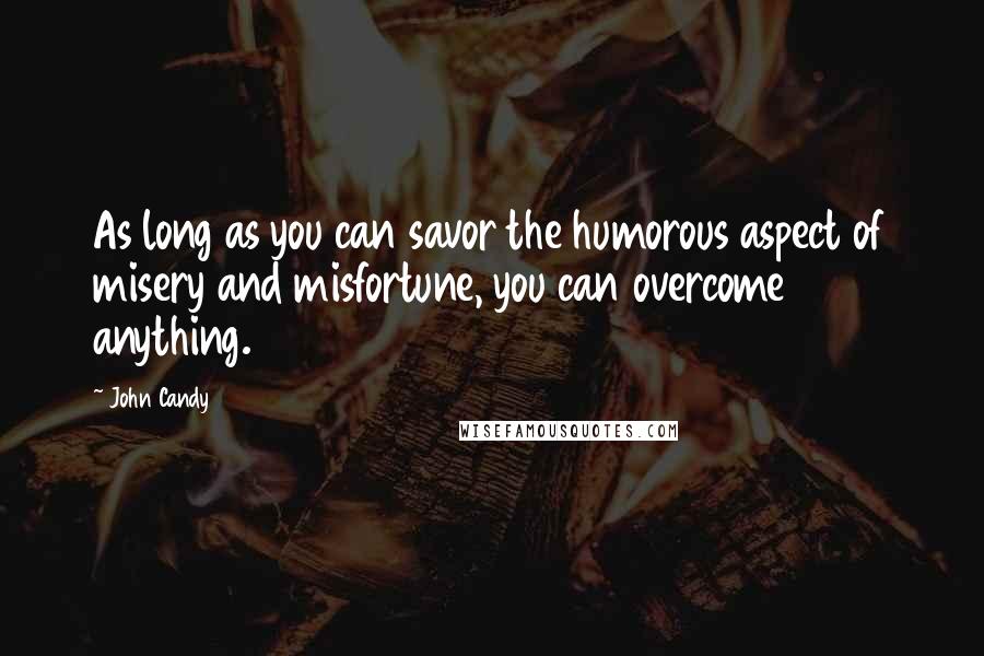 John Candy Quotes: As long as you can savor the humorous aspect of misery and misfortune, you can overcome anything.