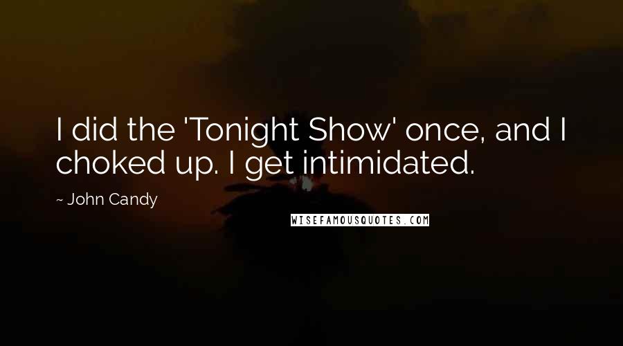 John Candy Quotes: I did the 'Tonight Show' once, and I choked up. I get intimidated.