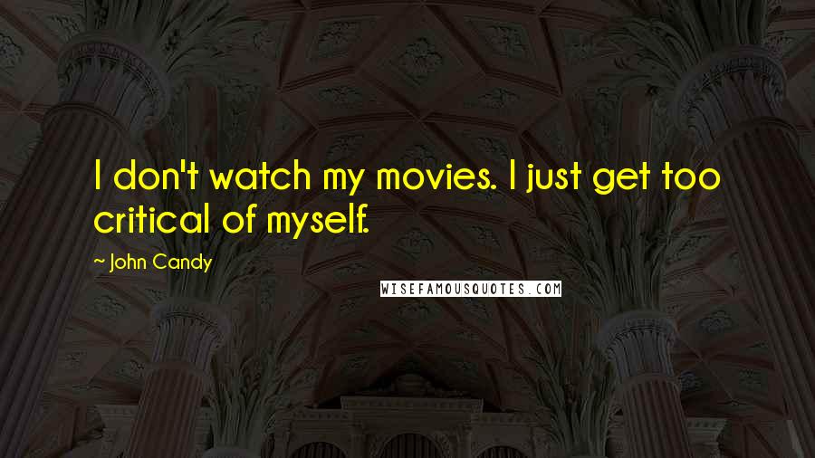 John Candy Quotes: I don't watch my movies. I just get too critical of myself.