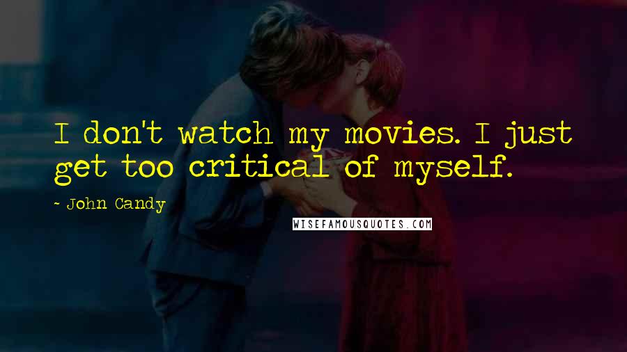 John Candy Quotes: I don't watch my movies. I just get too critical of myself.