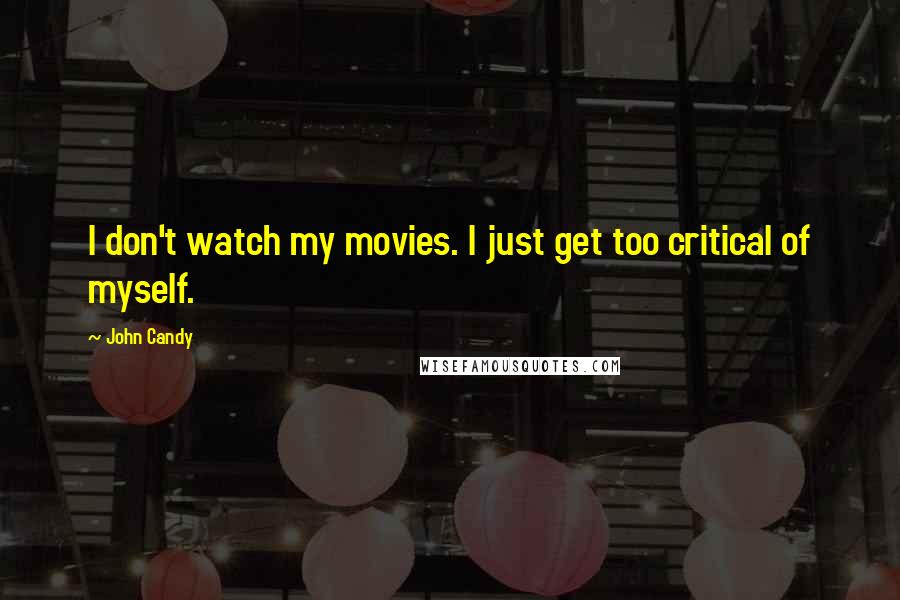 John Candy Quotes: I don't watch my movies. I just get too critical of myself.