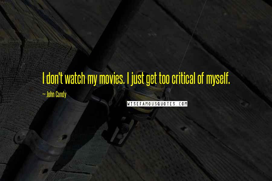 John Candy Quotes: I don't watch my movies. I just get too critical of myself.
