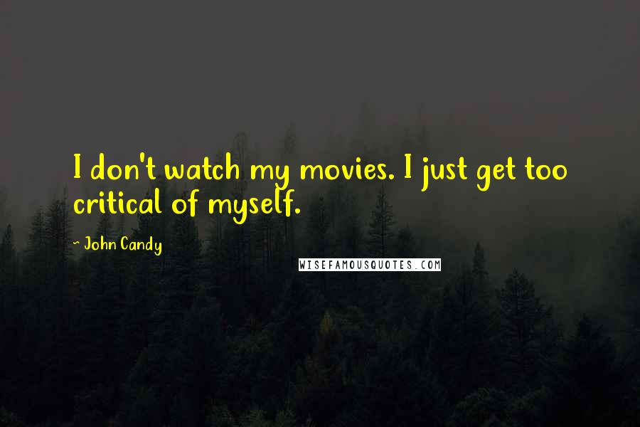 John Candy Quotes: I don't watch my movies. I just get too critical of myself.