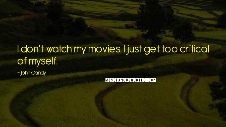 John Candy Quotes: I don't watch my movies. I just get too critical of myself.