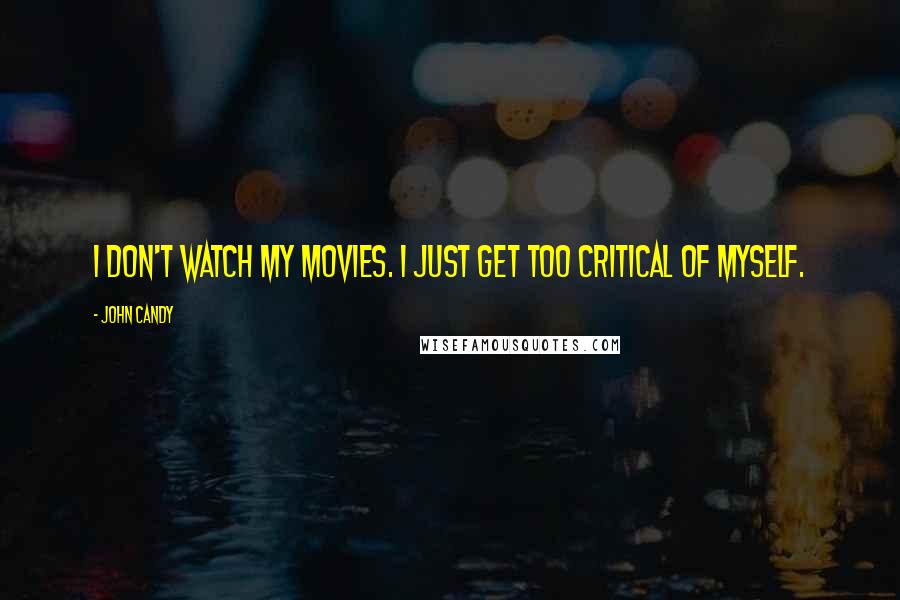 John Candy Quotes: I don't watch my movies. I just get too critical of myself.