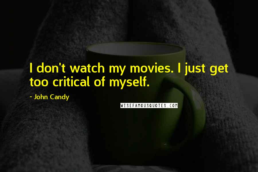 John Candy Quotes: I don't watch my movies. I just get too critical of myself.