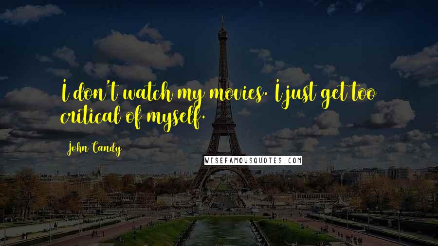 John Candy Quotes: I don't watch my movies. I just get too critical of myself.