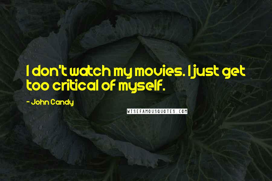 John Candy Quotes: I don't watch my movies. I just get too critical of myself.