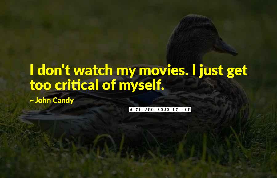 John Candy Quotes: I don't watch my movies. I just get too critical of myself.