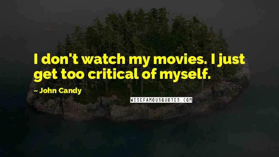 John Candy Quotes: I don't watch my movies. I just get too critical of myself.